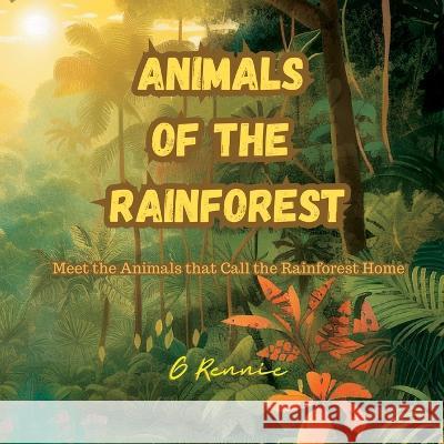 Animals of the Rainforest: Meet the Animals that Call the Rainforest Home G Rennie   9781914288845 G Rennie Books - książka