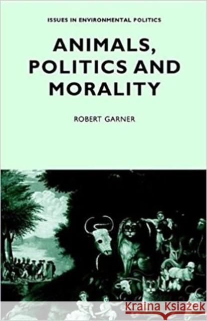 Animals, Politics and Morality Robert Garner 9780719035753 MANCHESTER UNIVERSITY PRESS - książka