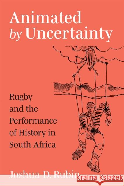 Animated by Uncertainty: Rugby and the Performance of History in South Africa Joshua D. Rubin 9780472055005 University of Michigan Press - książka