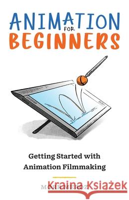 Animation for Beginners: Getting Started with Animation Filmmaking Morr Meroz 9781737879305 Bloop Animation Studios LLC - książka