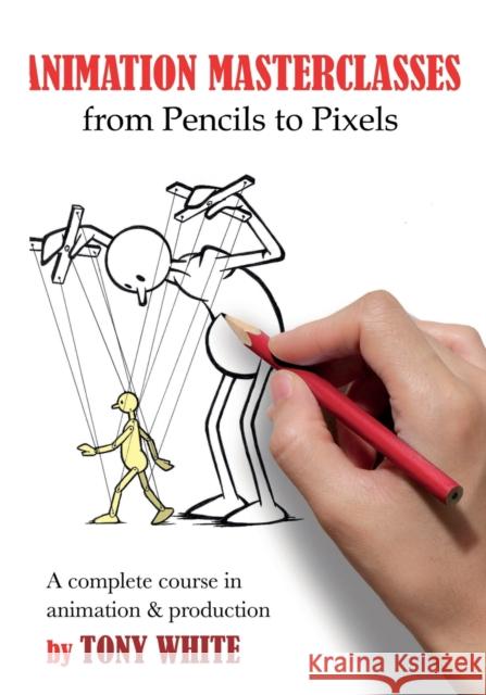 Animation Masterclasses: From Pencils to Pixels: A Complete Course in Animation & Production Tony White 9781032345864 CRC Press - książka