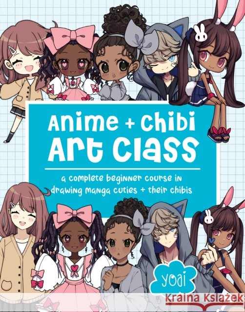 Anime + Chibi Art Class: A Complete Beginner Course in Drawing Manga Cuties + Their Chibis Yoai 9781631069901 Quarto Publishing Group USA Inc - książka