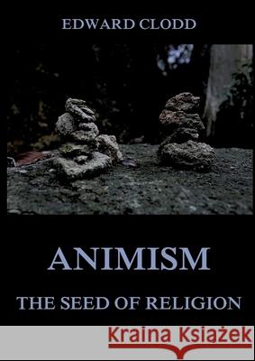 Animism - The Seed Of Religion: Thematically Annotated Edition Edward Clodd 9783988685162 Jazzybee Verlag - książka