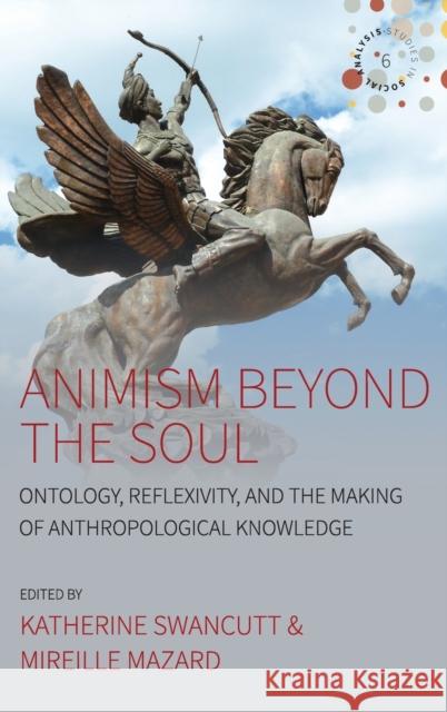 Animism Beyond the Soul: Ontology, Reflexivity, and the Making of Anthropological Knowledge Swancutt, Katherine 9781785338656 Berghahn Books - książka