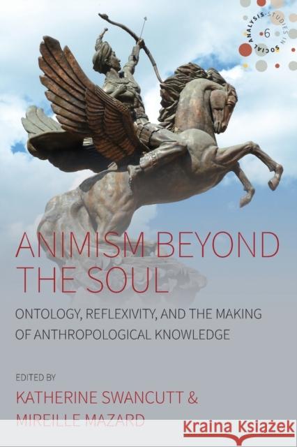 Animism Beyond the Soul: Ontology, Reflexivity, and the Making of Anthropological Knowledge Swancutt, Katherine 9781785338663 Berghahn Books - książka