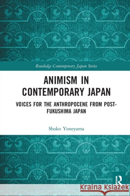 Animism in Contemporary Japan: Voices for the Anthropocene from Post-Fukushima Japan Shoko Yoneyama 9780367582623 Routledge - książka