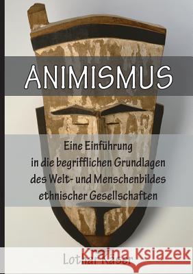 Animismus: Eine Einfuhrung in Die Begrifflichen Grundlagen Des Welt- Und Menschenbildes Ethnischer Gesellschaften Lothar Kaser   9783957761125 VTR Publications - książka