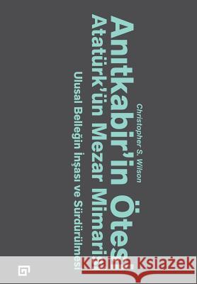 Anitkabir'in Otesi: Ataturk'un Mezar Mimarisi -Ulusal Bellegin Insasi Ve Surdurulmesi Christopher S. Wilson Mehmet Besikci 9786055250485 Koc University Press - książka