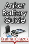 Anker Battery Guide: External Battery Packs For All Your Electronic Devices! Christianser, James 9781721014231 Createspace Independent Publishing Platform