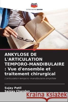 Ankylose de l'Articulation Temporo-Mandibulaire: Vue d'ensemble et traitement chirurgical Sujay Patil Sanjay Chandan 9786207667208 Editions Notre Savoir - książka