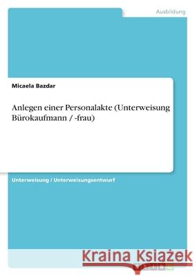Anlegen einer Personalakte (Unterweisung Bürokaufmann / -frau) Micaela Bazdar 9783656433255 Grin Verlag - książka