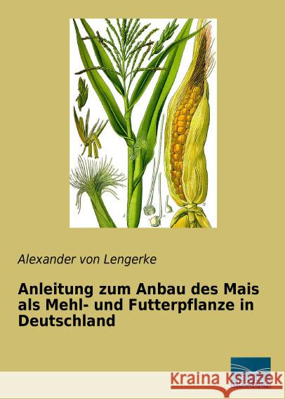 Anleitung zum Anbau des Mais als Mehl- und Futterpflanze in Deutschland Lengerke, Alexander von 9783961690480 Fachbuchverlag-Dresden - książka