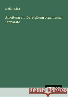 Anleitung zur Darstellung organischer Pr?parate Emil Fischer 9783563948545 Antigonos Verlag - książka