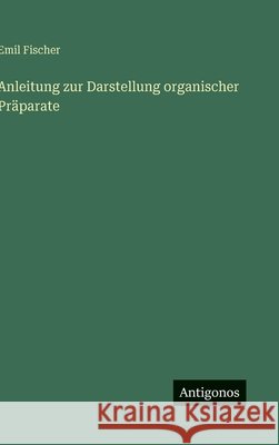 Anleitung zur Darstellung organischer Pr?parate Emil Fischer 9783563968314 Antigonos Verlag - książka