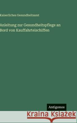 Anleitung zur Gesundheitspflege an Bord von Kauffahrteischiffen Kaiserliches Gesundheitsamt 9783563941744 Antigonos Verlag - książka