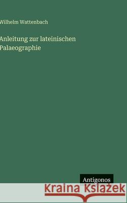 Anleitung zur lateinischen Palaeographie Wilhelm Wattenbach 9783563925539 Antigonos Verlag - książka