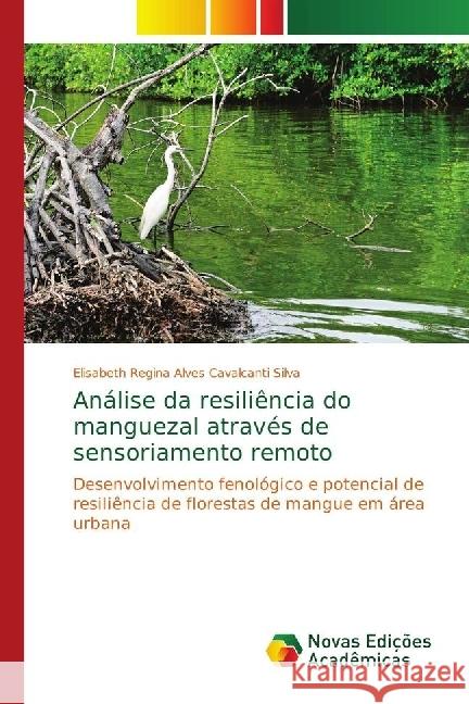 Análise da resiliência do manguezal através de sensoriamento remoto : Desenvolvimento fenológico e potencial de resiliência de florestas de mangue em área urbana Regina Alves Cavalcanti Silva, Elisabeth 9786139663200 Novas Edicioes Academicas - książka