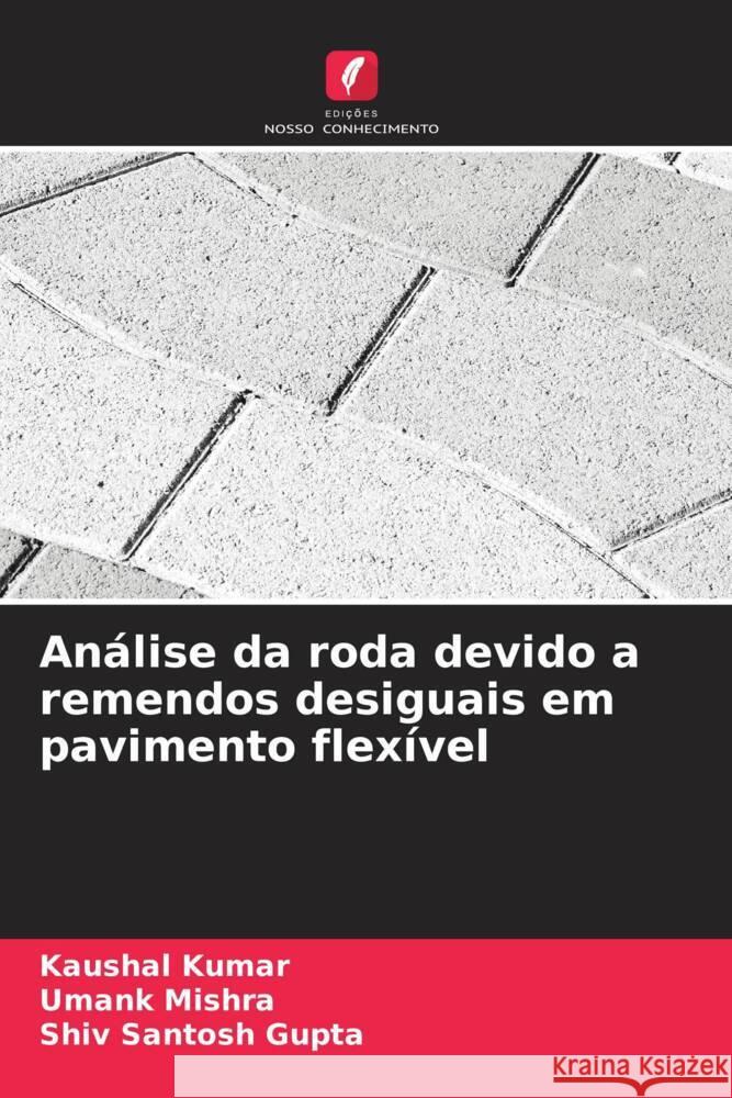 An?lise da roda devido a remendos desiguais em pavimento flex?vel Kaushal Kumar Umank Mishra Shiv Santosh Gupta 9786208139575 Edicoes Nosso Conhecimento - książka