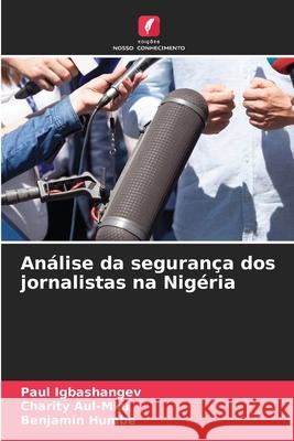 An?lise da seguran?a dos jornalistas na Nig?ria Paul Igbashangev Charity Aul-Mku Benjamin Humbe 9786207672080 Edicoes Nosso Conhecimento - książka