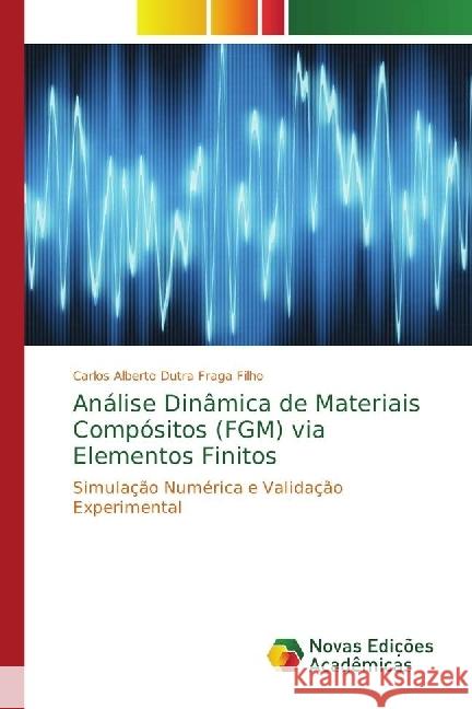 Análise Dinâmica de Materiais Compósitos (FGM) via Elementos Finitos : Simulação Numérica e Validação Experimental Fraga Filho, Carlos Alberto Dutra 9786202043496 Novas Edicioes Academicas - książka