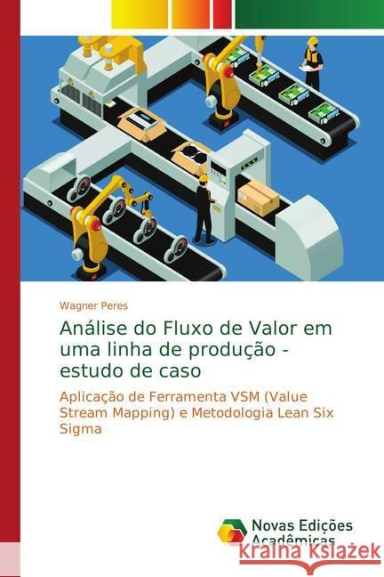 Análise do Fluxo de Valor em uma linha de produção - estudo de caso : Aplicação de Ferramenta VSM (Value Stream Mapping) e Metodologia Lean Six Sigma Peres, Wagner 9786139753611 Novas Edicioes Academicas - książka