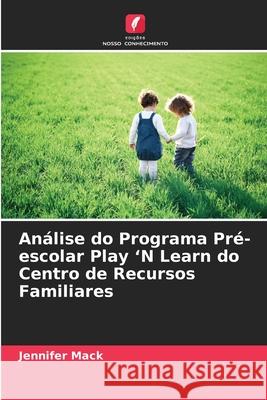 Análise do Programa Pré-escolar Play 'N Learn do Centro de Recursos Familiares Mack, Jennifer 9786202375764 Edições Nosso Conhecimento - książka