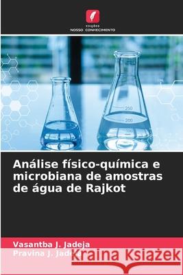 An?lise f?sico-qu?mica e microbiana de amostras de ?gua de Rajkot Vasantba J. Jadeja Pravina J. Jadeja 9786209398568 Edicoes Nosso Conhecimento - książka