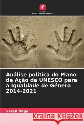 An?lise pol?tica do Plano de A??o da UNESCO para a Igualdade de G?nero 2014-2021 Sarah Nagel 9786207928569 Edicoes Nosso Conhecimento - książka