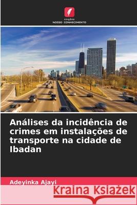 Análises da incidência de crimes em instalações de transporte na cidade de Ibadan Ajayi, Adeyinka 9786206818151 Edições Nosso Conhecimento - książka