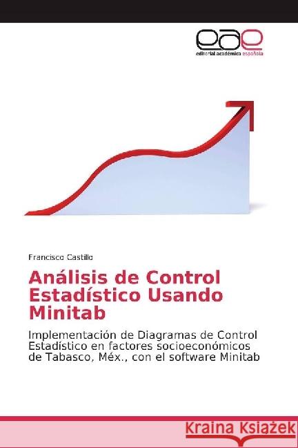 Análisis de Control Estadístico Usando Minitab : Implementación de Diagramas de Control Estadístico en factores socioeconómicos de Tabasco, Méx., con el software Minitab Castillo, Francisco 9783639535525 Editorial Académica Española - książka