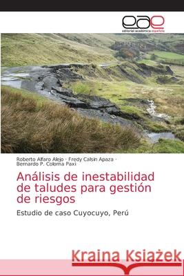 Análisis de inestabilidad de taludes para gestión de riesgos Roberto Alfaro Alejo, Fredy Calsin Apaza, Bernardo P Coloma Paxi 9786203036329 Editorial Academica Espanola - książka