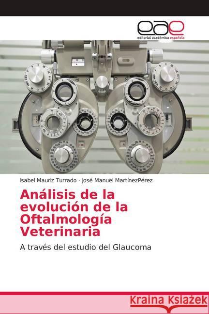 Análisis de la evolución de la Oftalmología Veterinaria : A través del estudio del Glaucoma Mauriz Turrado, Isabel; MartínezPérez, José Manuel 9786139189588 Editorial Académica Española - książka