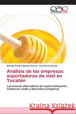 Análisis de las empresas exportadoras de miel en Yucatán Medina García, Minneth Beatriz 9783659060021 Editorial Acad Mica Espa Ola - książka