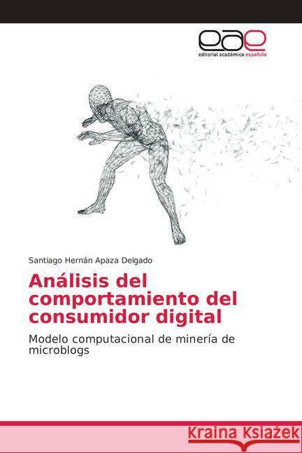 Análisis del comportamiento del consumidor digital : Modelo computacional de minería de microblogs Apaza Delgado, Santiago Hernán 9786202144872 Editorial Académica Española - książka