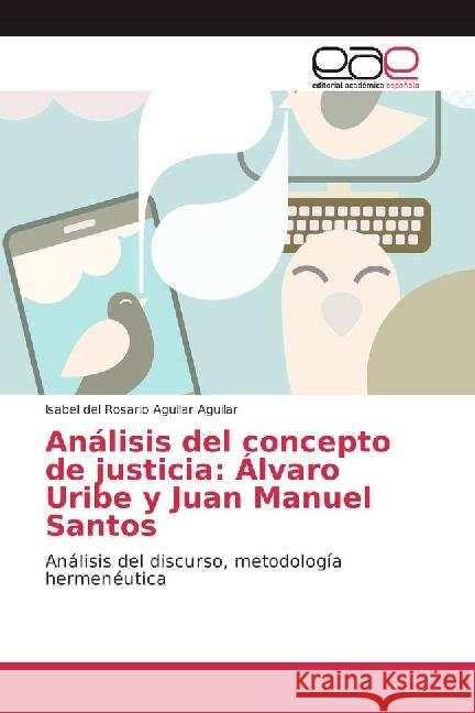 Análisis del concepto de justicia: Álvaro Uribe y Juan Manuel Santos : Análisis del discurso, metodología hermenéutica Aguilar Aguilar, Isabel del Rosario 9783841753991 Editorial Académica Española - książka