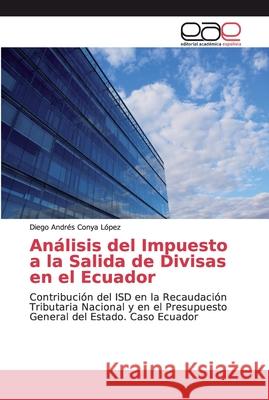 Análisis del Impuesto a la Salida de Divisas en el Ecuador Conya López, Diego Andrés 9786202112871 Editorial Académica Española - książka