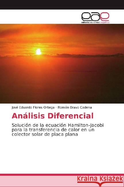 Análisis Diferencial : Solución de la ecuación Hamilton-Jacobi para la transferencia de calor en un colector solar de placa plana Flores Ortega, José Eduardo; Bravo Cadena, Román 9783639535402 Editorial Académica Española - książka