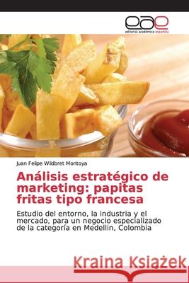Análisis estratégico de marketing: papitas fritas tipo francesa Wildbret Montoya, Juan Felipe 9786139065721 Editorial Académica Española - książka