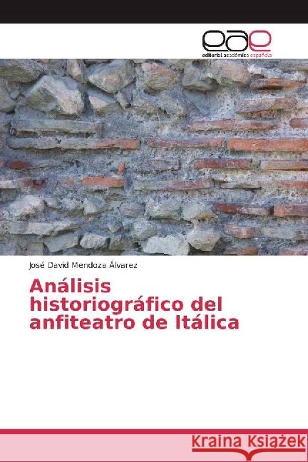 Análisis historiográfico del anfiteatro de Itálica Mendoza Álvarez, José David 9783659657382 Editorial Académica Española - książka