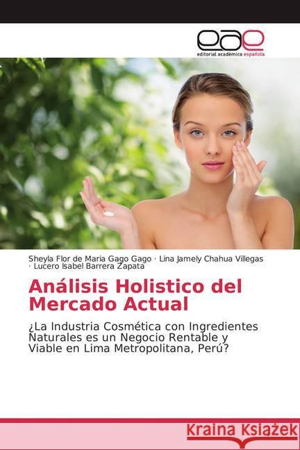 Análisis Holistico del Mercado Actual : ¿La Industria Cosmética con Ingredientes Naturales es un Negocio Rentable y Viable en Lima Metropolitana, Perú? de Maria Gago Gago, Sheyla Flor; Chahua Villegas, Lina Jamely; Barrera Zapata, Lucero Isabel 9786200353313 Editorial Académica Española - książka