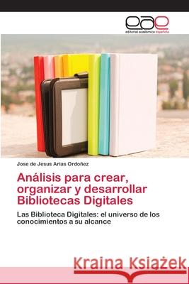 Análisis para crear, organizar y desarrollar Bibliotecas Digitales Arias Ordoñez, Jose de Jesus 9783659004032 Editorial Acad Mica Espa Ola - książka