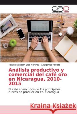 Análisis productivo y comercial del café oro en Nicaragua, 2010-2015 Siles Martínez, Tatiana Elizabeth 9786139299898 Editorial Académica Española - książka