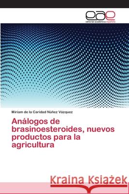 Análogos de brasinoesteroides, nuevos productos para la agricultura Núñez Vázquez, Miriam de la Caridad 9783659082566 Editorial Academica Espanola - książka