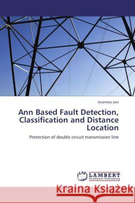 Ann Based Fault Detection, Classification and Distance Location : Protection of double circuit transmission line Jain, Anamika 9783846545638 LAP Lambert Academic Publishing - książka