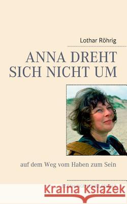 Anna dreht sich nicht um (auf dem Weg vom Haben zum Sein): Beziehungen ohne Gewalt Röhrig, Lothar 9783741226670 Books on Demand - książka