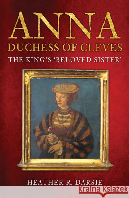 Anna, Duchess of Cleves: The King's 'Beloved Sister' Heather R. Darsie 9781398103269 Amberley Publishing - książka