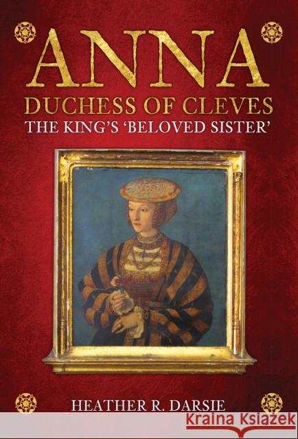 Anna, Duchess of Cleves: The King's 'Beloved Sister' Darsie, Heather R. 9781445677101 Amberley Publishing - książka