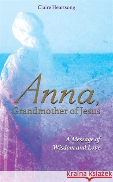 Anna, Grandmother of Jesus: A Message of Wisdom and Love Claire Heartsong 9781781809082 Hay House UK Ltd - książka