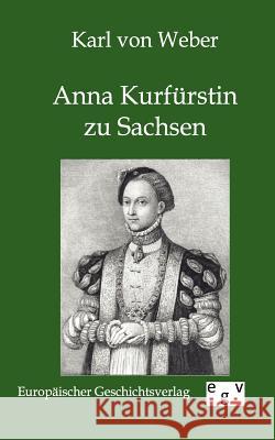 Anna Kurfürstin zu Sachsen Von Weber, Karl 9783863826680 Europäischer Geschichtsverlag - książka
