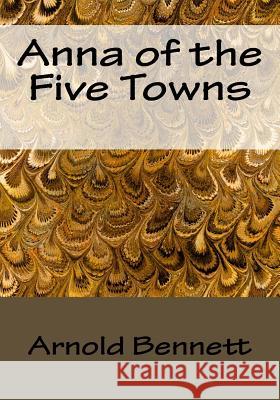 Anna of the Five Towns Arnold Bennett 9781523244201 Createspace Independent Publishing Platform - książka